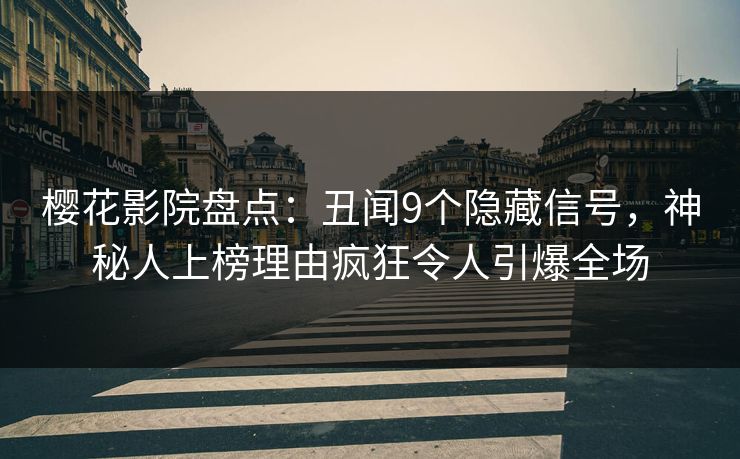 樱花影院盘点：丑闻9个隐藏信号，神秘人上榜理由疯狂令人引爆全场