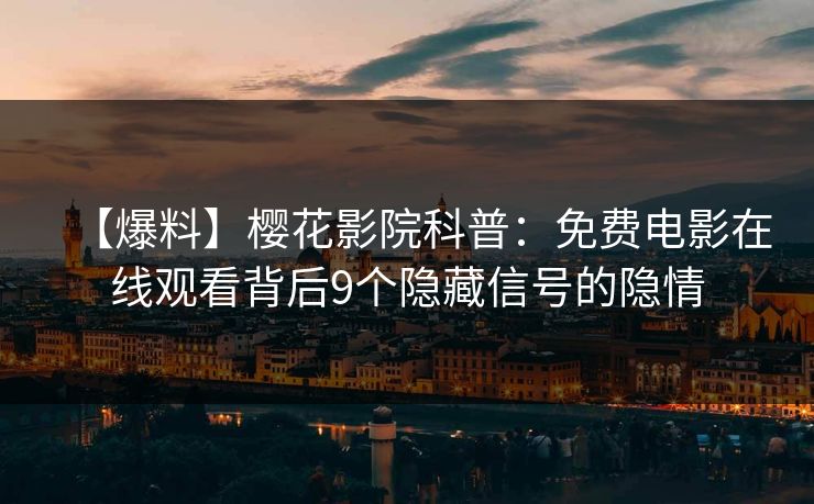 【爆料】樱花影院科普：免费电影在线观看背后9个隐藏信号的隐情