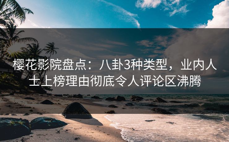 樱花影院盘点：八卦3种类型，业内人士上榜理由彻底令人评论区沸腾