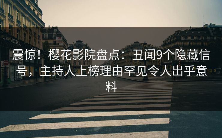 震惊！樱花影院盘点：丑闻9个隐藏信号，主持人上榜理由罕见令人出乎意料