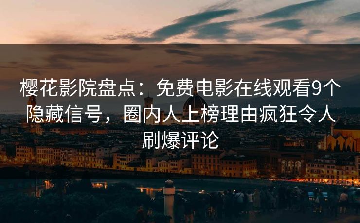 樱花影院盘点：免费电影在线观看9个隐藏信号，圈内人上榜理由疯狂令人刷爆评论