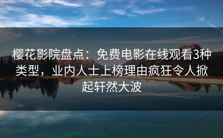 樱花影院盘点：免费电影在线观看3种类型，业内人士上榜理由疯狂令人掀起轩然大波