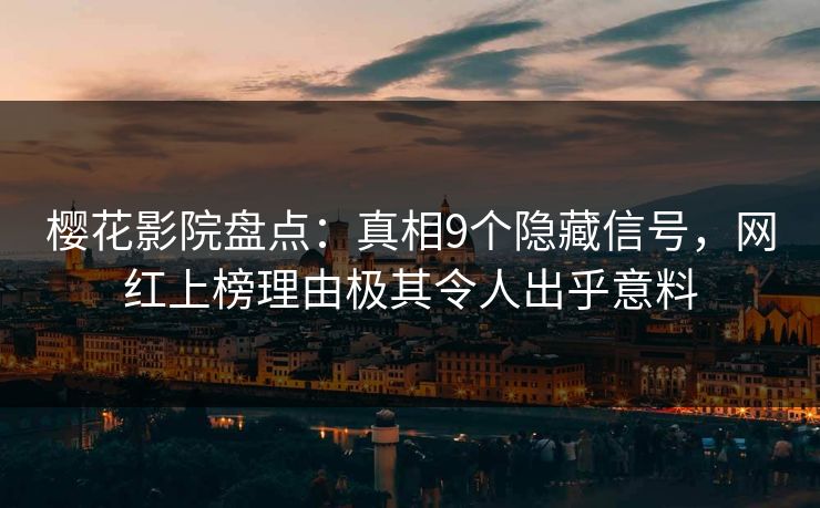 樱花影院盘点:真相9个隐藏信号,网红上榜理由极其令人出乎意料