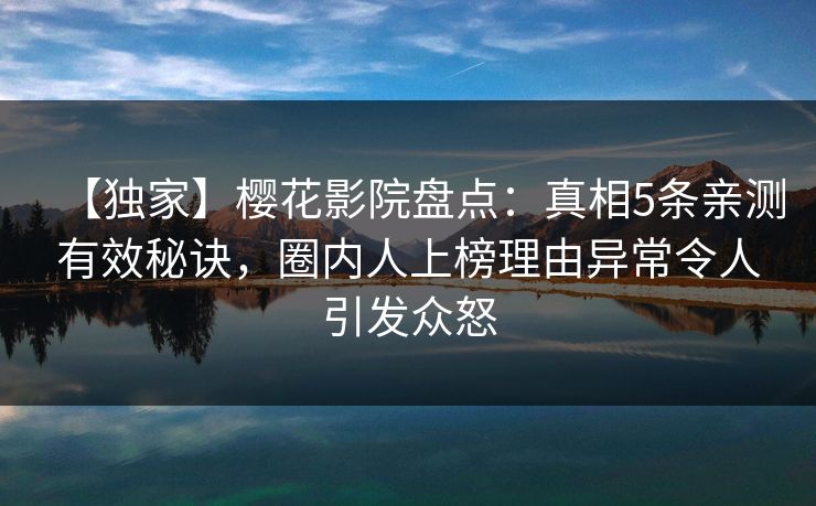 【独家】樱花影院盘点:真相5条亲测有效秘诀,圈内人上榜理由异常令人引发众怒