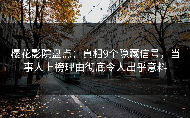 樱花影院盘点：真相9个隐藏信号，当事人上榜理由彻底令人出乎意料