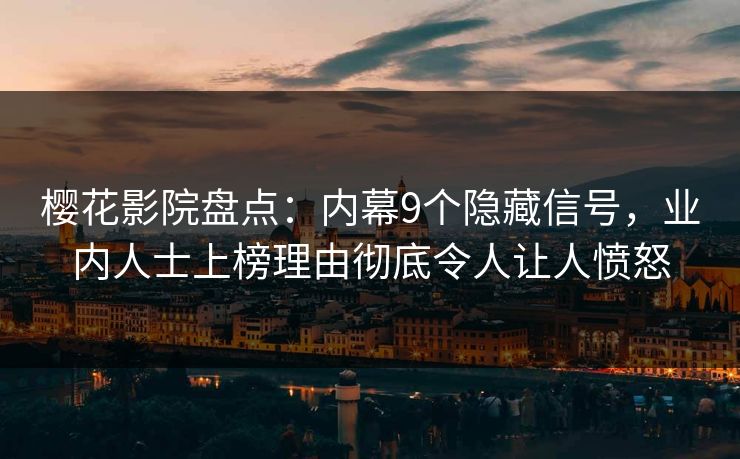 樱花影院盘点：内幕9个隐藏信号，业内人士上榜理由彻底令人让人愤怒