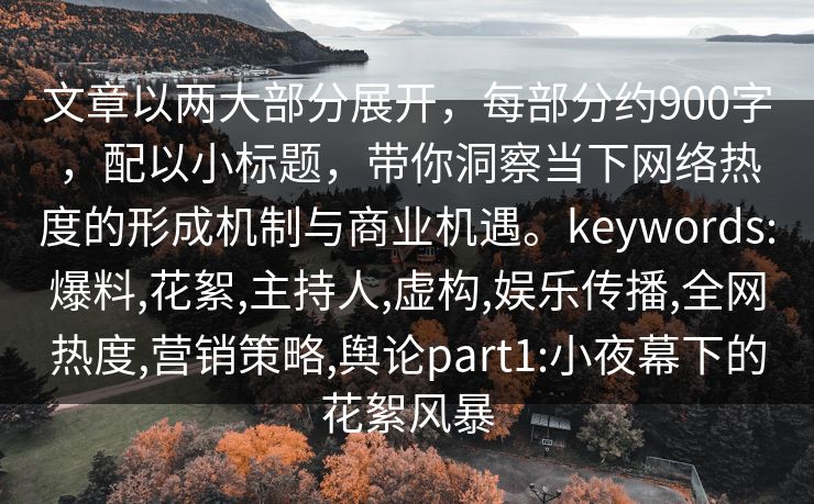 文章以两大部分展开，每部分约900字，配以小标题，带你洞察当下网络热度的形成机制与商业机遇。keywords:爆料,花絮,主持人,虚构,娱乐传播,全网热度,营销策略,舆论part1:小夜幕下的花絮风暴