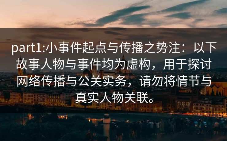 part1:小事件起点与传播之势注：以下故事人物与事件均为虚构，用于探讨网络传播与公关实务，请勿将情节与真实人物关联。