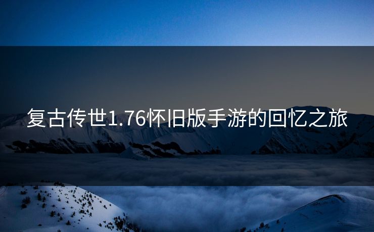 复古传世1.76怀旧版手游的回忆之旅