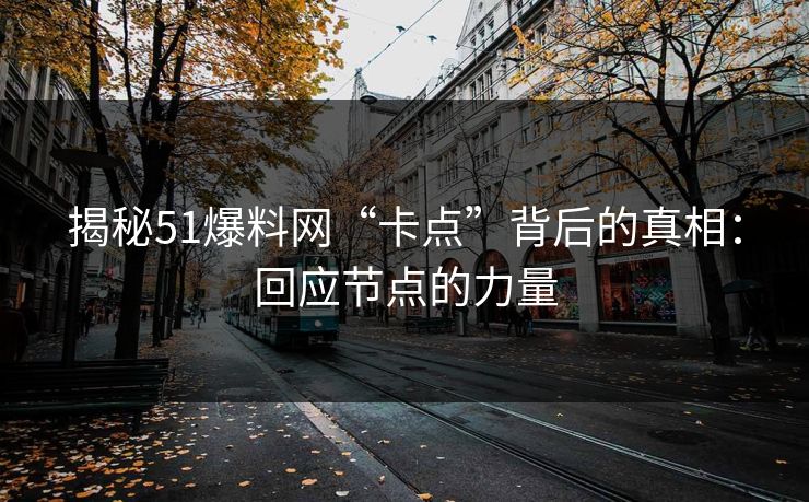 揭秘51爆料网“卡点”背后的真相：回应节点的力量